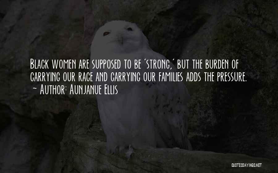 Aunjanue Ellis Quotes: Black Women Are Supposed To Be 'strong,' But The Burden Of Carrying Our Race And Carrying Our Families Adds The