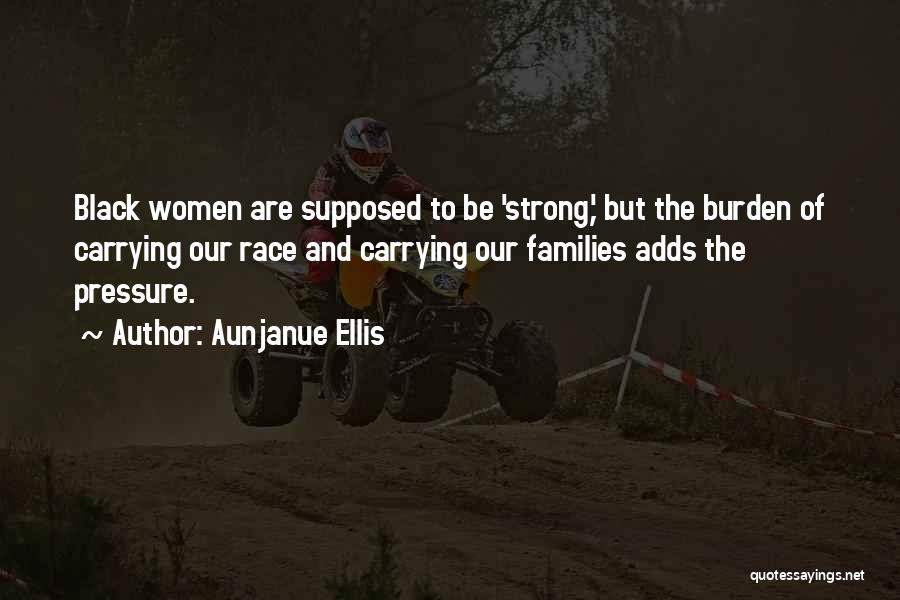 Aunjanue Ellis Quotes: Black Women Are Supposed To Be 'strong,' But The Burden Of Carrying Our Race And Carrying Our Families Adds The