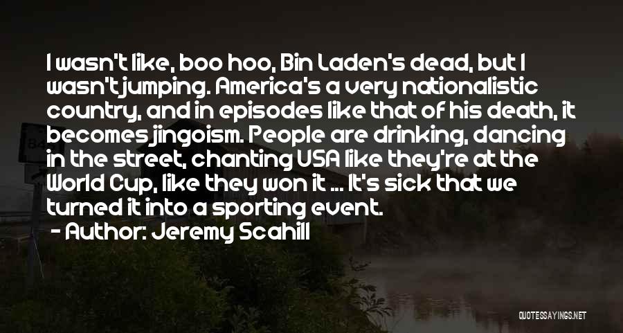 Jeremy Scahill Quotes: I Wasn't Like, Boo Hoo, Bin Laden's Dead, But I Wasn't Jumping. America's A Very Nationalistic Country, And In Episodes