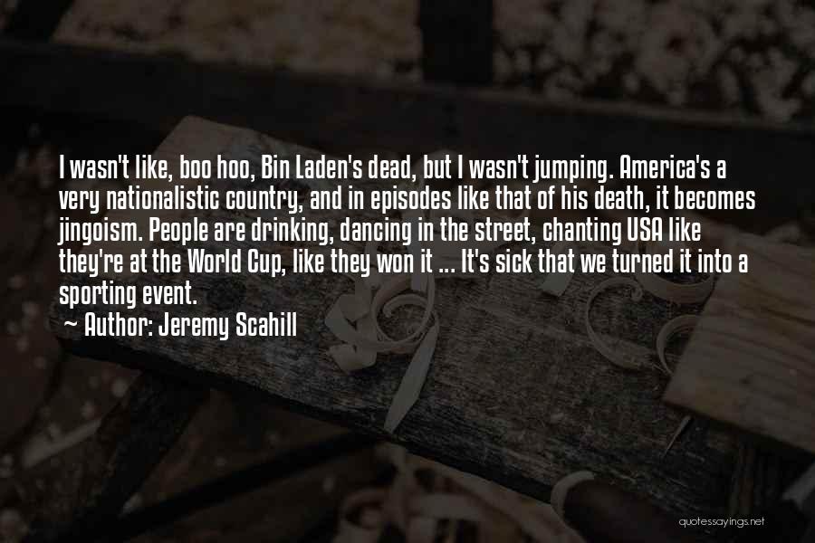 Jeremy Scahill Quotes: I Wasn't Like, Boo Hoo, Bin Laden's Dead, But I Wasn't Jumping. America's A Very Nationalistic Country, And In Episodes