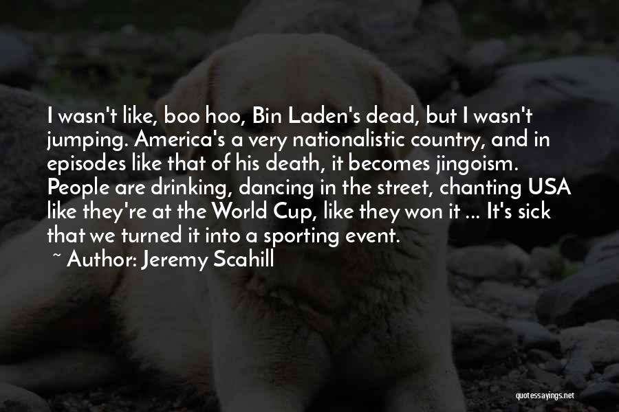 Jeremy Scahill Quotes: I Wasn't Like, Boo Hoo, Bin Laden's Dead, But I Wasn't Jumping. America's A Very Nationalistic Country, And In Episodes