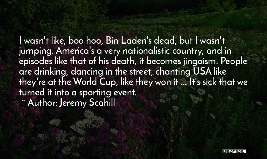 Jeremy Scahill Quotes: I Wasn't Like, Boo Hoo, Bin Laden's Dead, But I Wasn't Jumping. America's A Very Nationalistic Country, And In Episodes