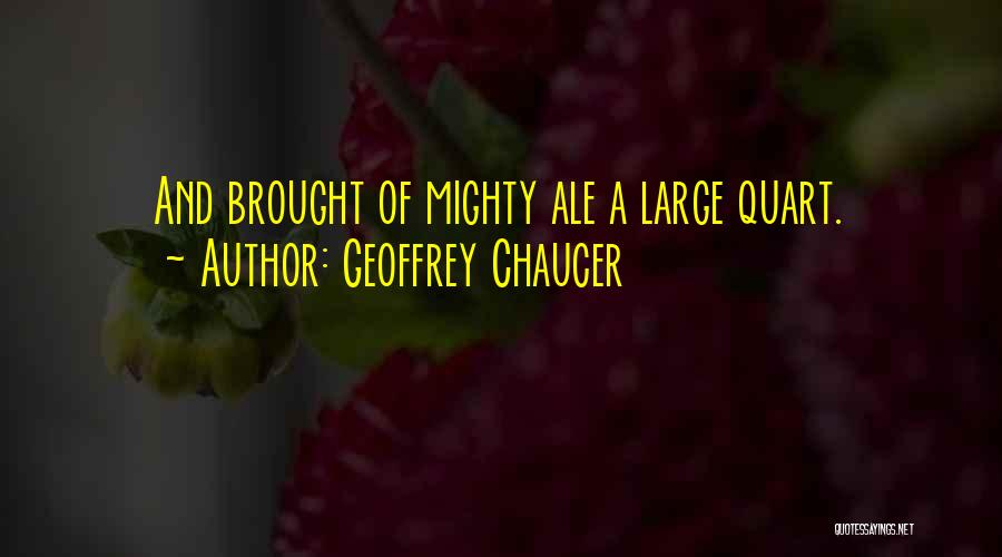 Geoffrey Chaucer Quotes: And Brought Of Mighty Ale A Large Quart.