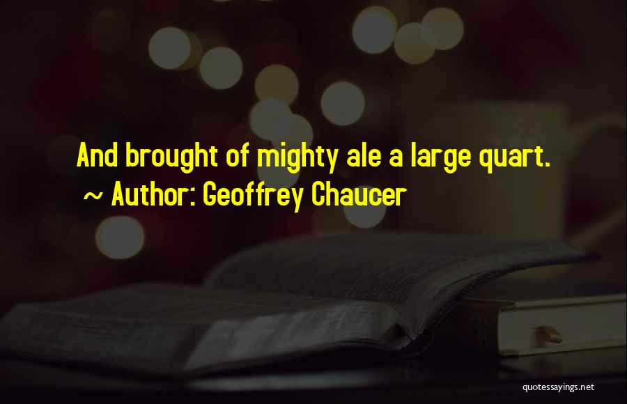 Geoffrey Chaucer Quotes: And Brought Of Mighty Ale A Large Quart.