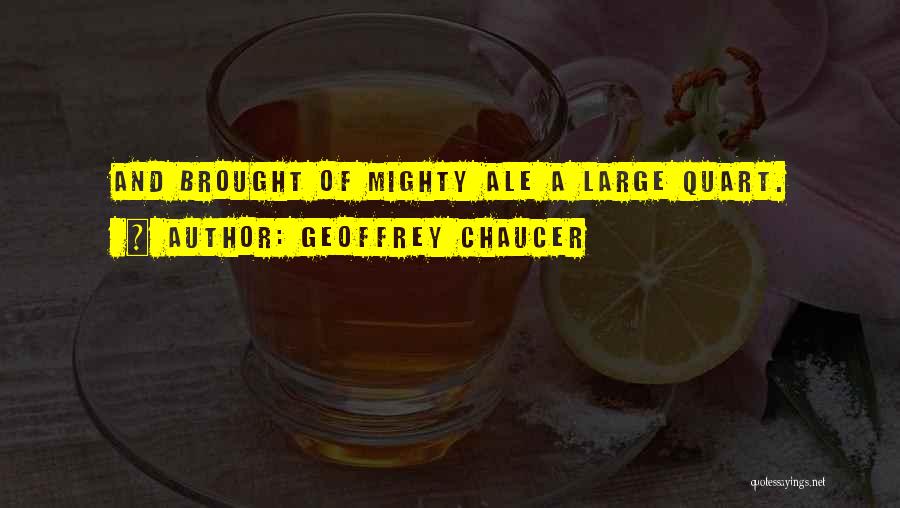Geoffrey Chaucer Quotes: And Brought Of Mighty Ale A Large Quart.