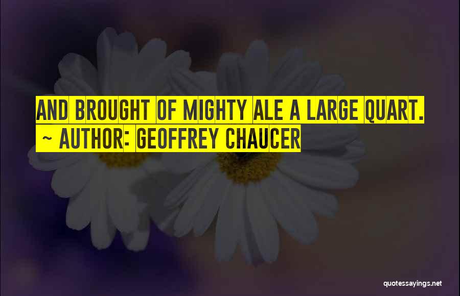 Geoffrey Chaucer Quotes: And Brought Of Mighty Ale A Large Quart.