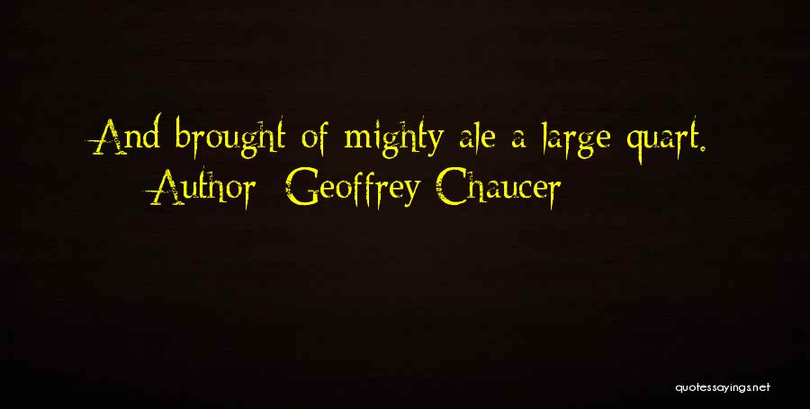 Geoffrey Chaucer Quotes: And Brought Of Mighty Ale A Large Quart.