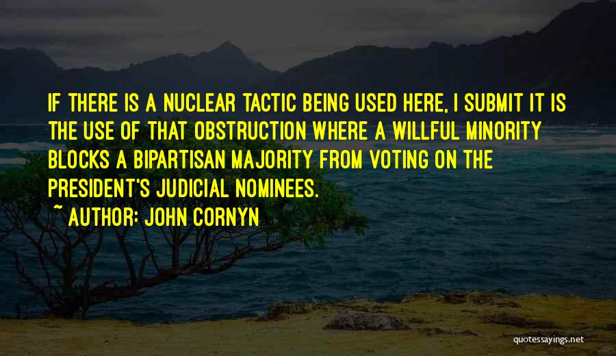 John Cornyn Quotes: If There Is A Nuclear Tactic Being Used Here, I Submit It Is The Use Of That Obstruction Where A