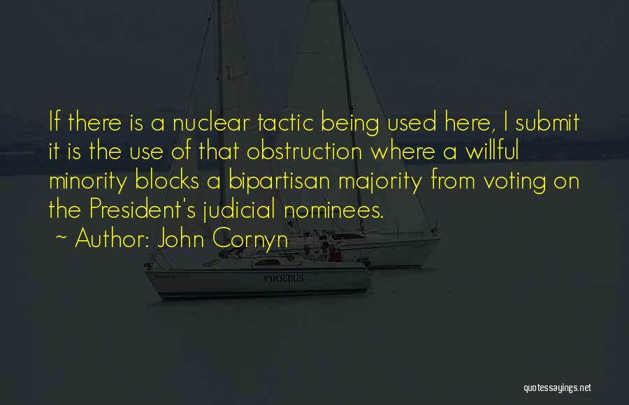 John Cornyn Quotes: If There Is A Nuclear Tactic Being Used Here, I Submit It Is The Use Of That Obstruction Where A