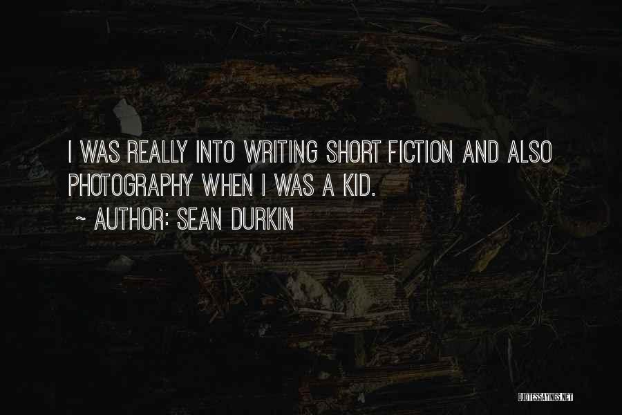 Sean Durkin Quotes: I Was Really Into Writing Short Fiction And Also Photography When I Was A Kid.