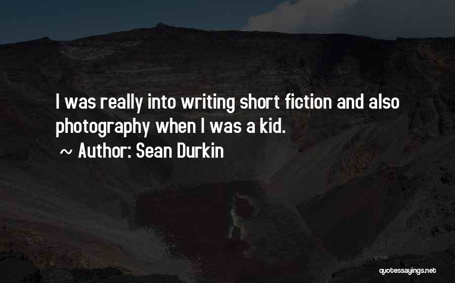 Sean Durkin Quotes: I Was Really Into Writing Short Fiction And Also Photography When I Was A Kid.