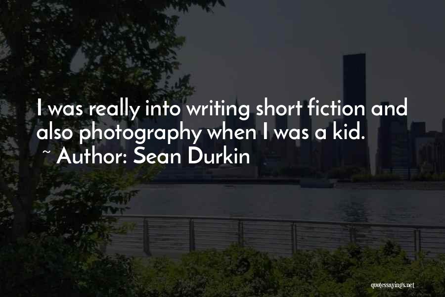 Sean Durkin Quotes: I Was Really Into Writing Short Fiction And Also Photography When I Was A Kid.