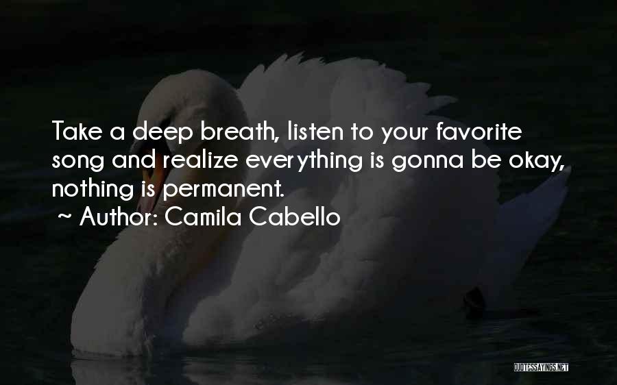 Camila Cabello Quotes: Take A Deep Breath, Listen To Your Favorite Song And Realize Everything Is Gonna Be Okay, Nothing Is Permanent.