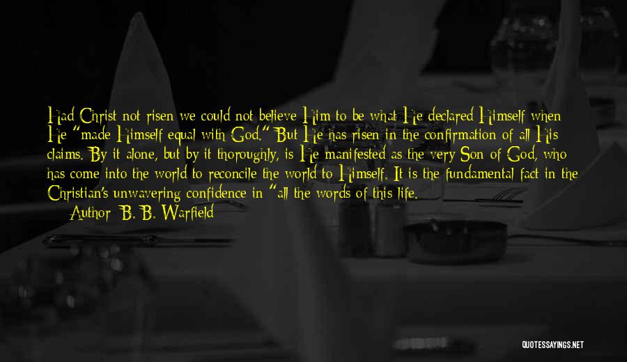 B. B. Warfield Quotes: Had Christ Not Risen We Could Not Believe Him To Be What He Declared Himself When He Made Himself Equal