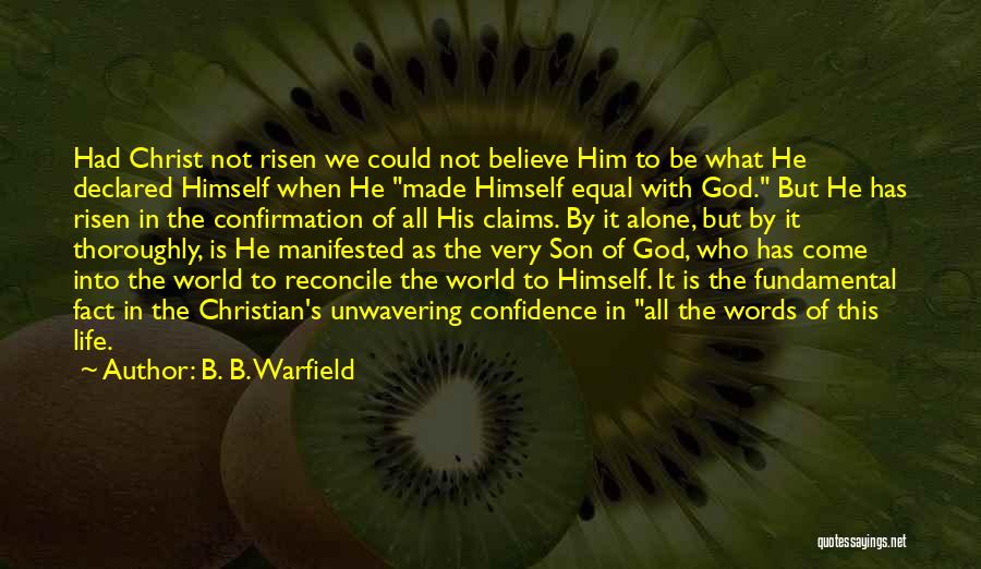 B. B. Warfield Quotes: Had Christ Not Risen We Could Not Believe Him To Be What He Declared Himself When He Made Himself Equal