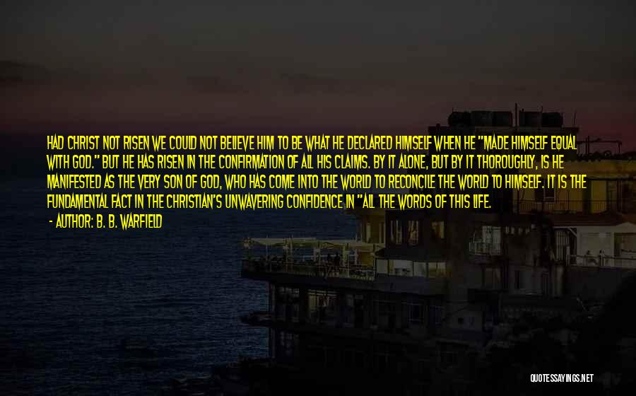 B. B. Warfield Quotes: Had Christ Not Risen We Could Not Believe Him To Be What He Declared Himself When He Made Himself Equal