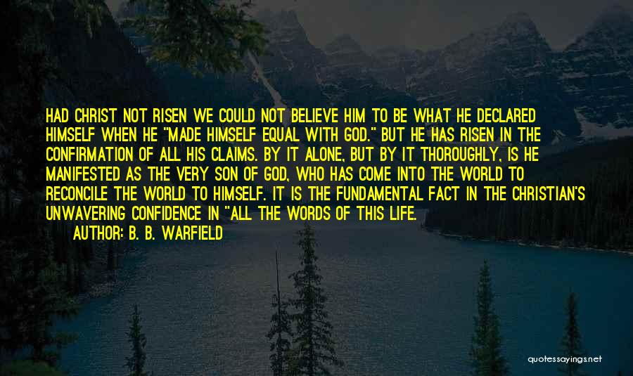B. B. Warfield Quotes: Had Christ Not Risen We Could Not Believe Him To Be What He Declared Himself When He Made Himself Equal