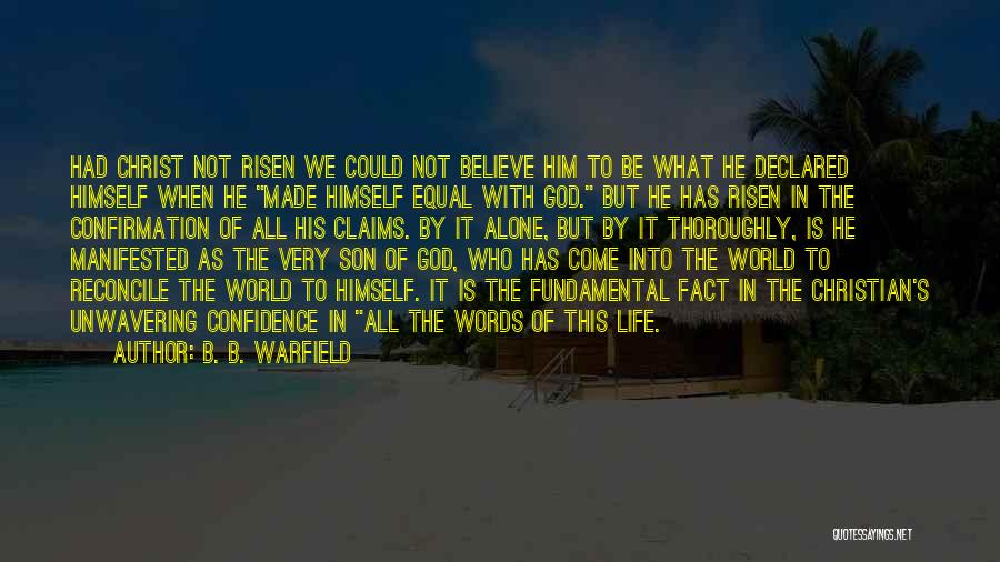 B. B. Warfield Quotes: Had Christ Not Risen We Could Not Believe Him To Be What He Declared Himself When He Made Himself Equal