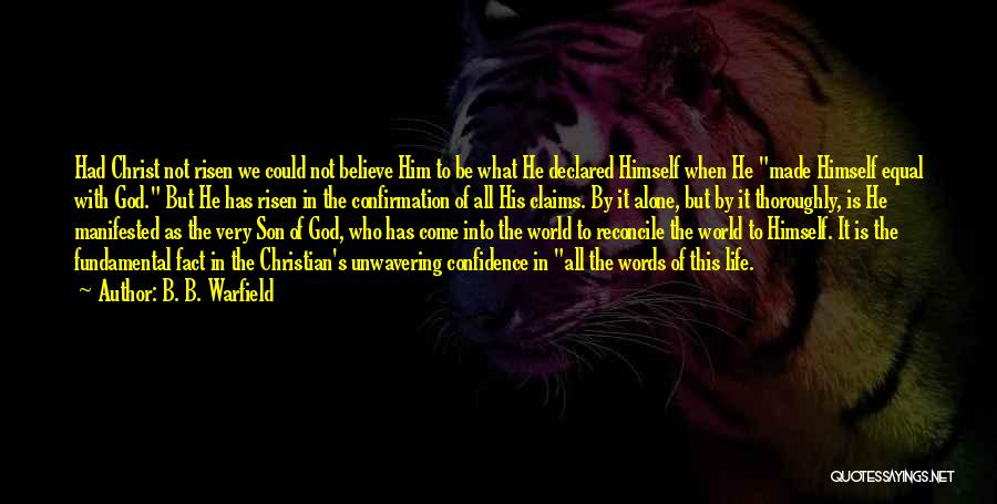 B. B. Warfield Quotes: Had Christ Not Risen We Could Not Believe Him To Be What He Declared Himself When He Made Himself Equal