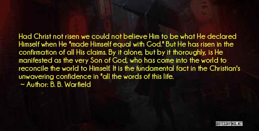 B. B. Warfield Quotes: Had Christ Not Risen We Could Not Believe Him To Be What He Declared Himself When He Made Himself Equal