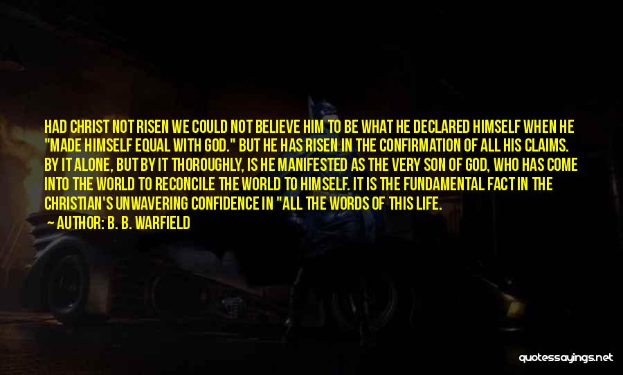 B. B. Warfield Quotes: Had Christ Not Risen We Could Not Believe Him To Be What He Declared Himself When He Made Himself Equal