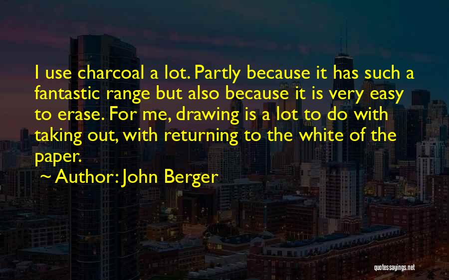 John Berger Quotes: I Use Charcoal A Lot. Partly Because It Has Such A Fantastic Range But Also Because It Is Very Easy