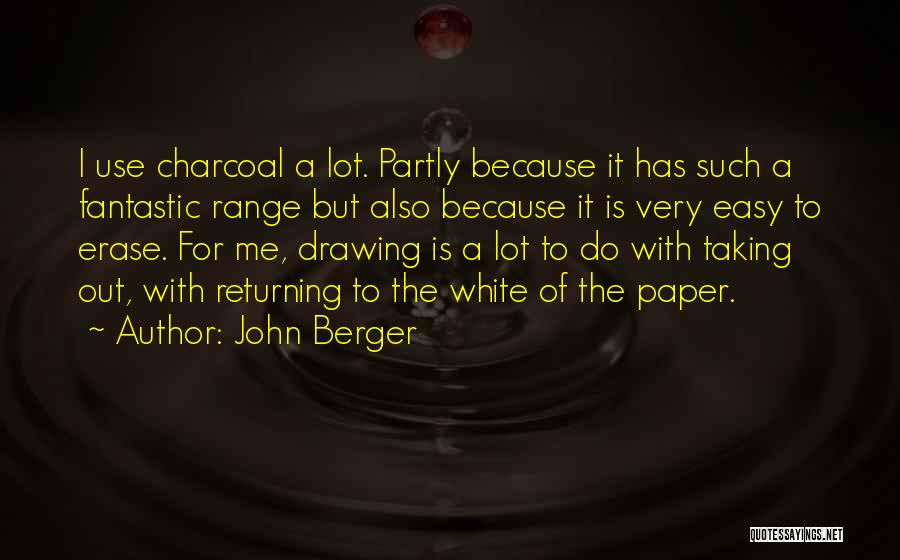 John Berger Quotes: I Use Charcoal A Lot. Partly Because It Has Such A Fantastic Range But Also Because It Is Very Easy