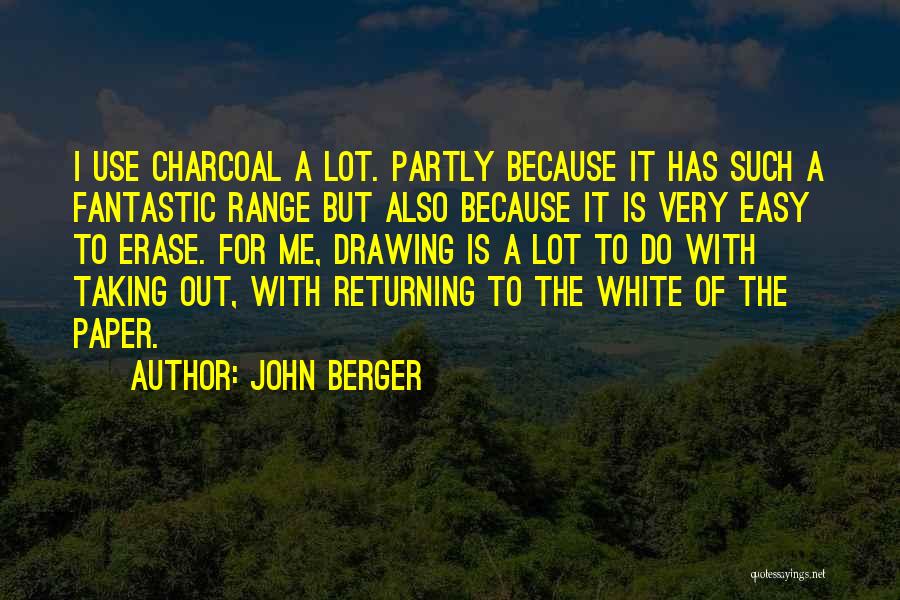 John Berger Quotes: I Use Charcoal A Lot. Partly Because It Has Such A Fantastic Range But Also Because It Is Very Easy