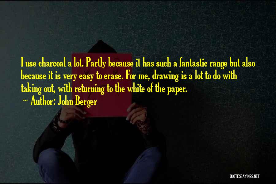 John Berger Quotes: I Use Charcoal A Lot. Partly Because It Has Such A Fantastic Range But Also Because It Is Very Easy