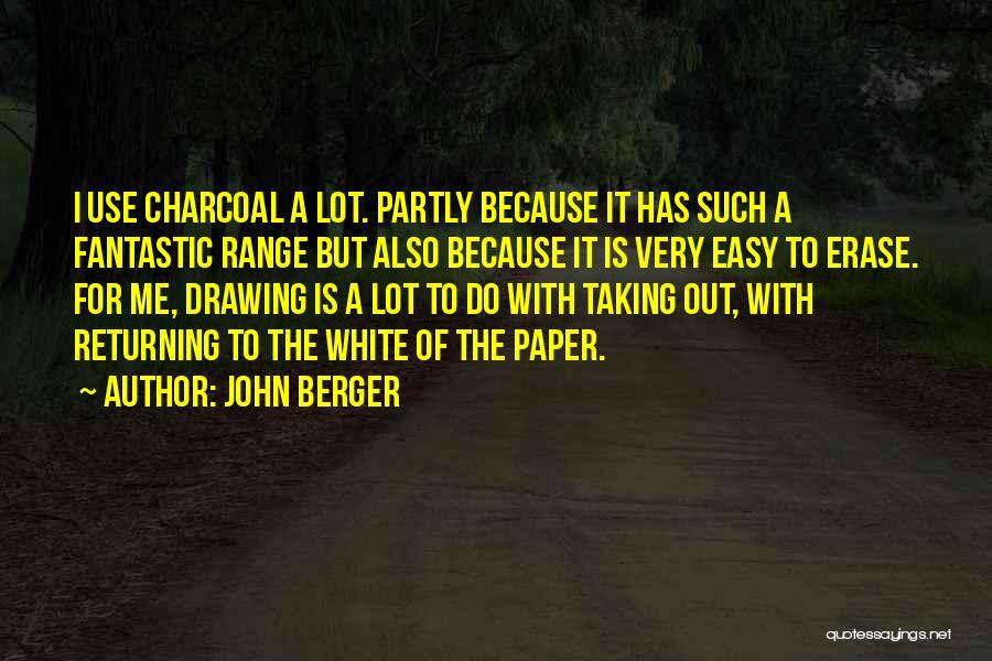 John Berger Quotes: I Use Charcoal A Lot. Partly Because It Has Such A Fantastic Range But Also Because It Is Very Easy