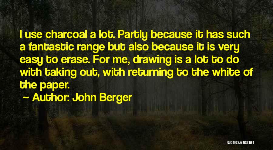 John Berger Quotes: I Use Charcoal A Lot. Partly Because It Has Such A Fantastic Range But Also Because It Is Very Easy