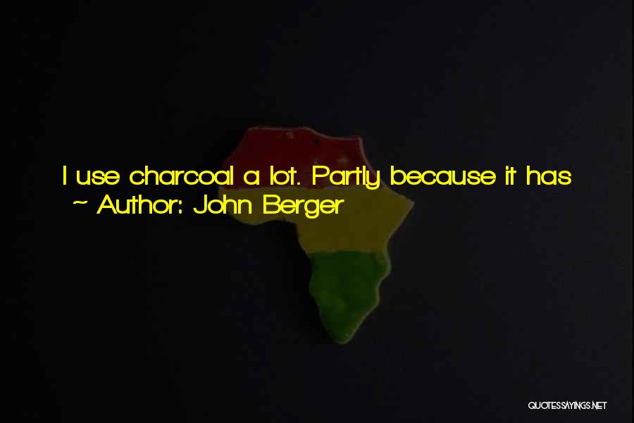 John Berger Quotes: I Use Charcoal A Lot. Partly Because It Has Such A Fantastic Range But Also Because It Is Very Easy