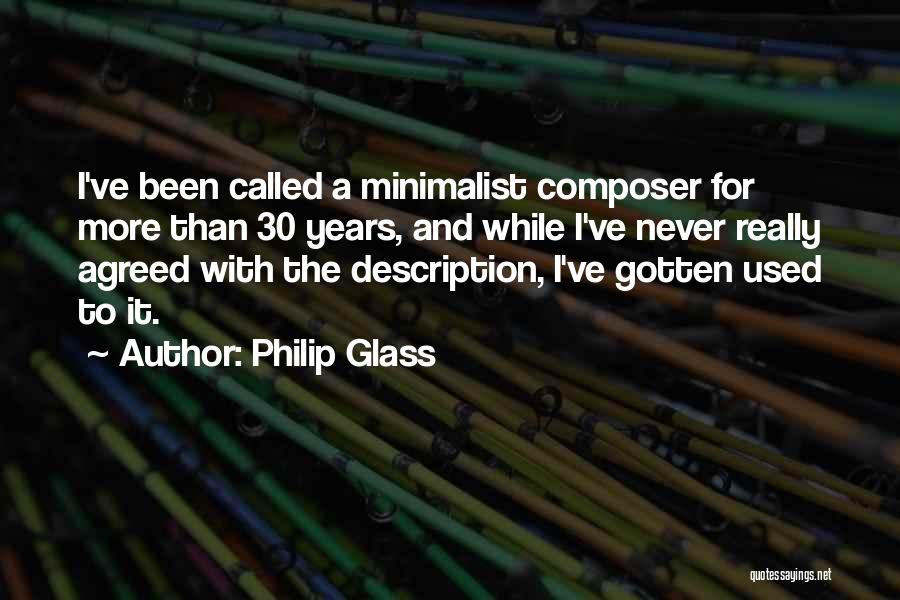 Philip Glass Quotes: I've Been Called A Minimalist Composer For More Than 30 Years, And While I've Never Really Agreed With The Description,