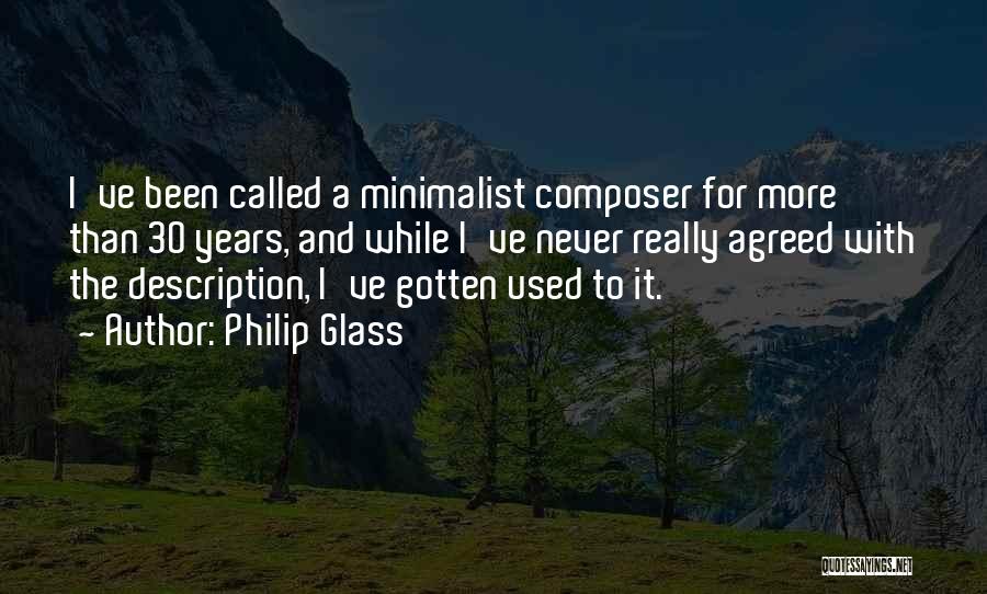 Philip Glass Quotes: I've Been Called A Minimalist Composer For More Than 30 Years, And While I've Never Really Agreed With The Description,
