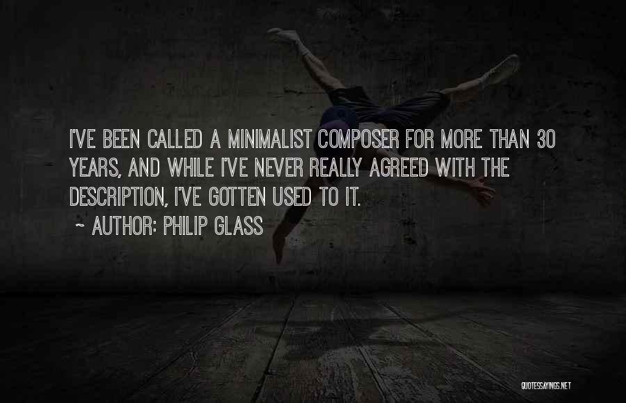 Philip Glass Quotes: I've Been Called A Minimalist Composer For More Than 30 Years, And While I've Never Really Agreed With The Description,