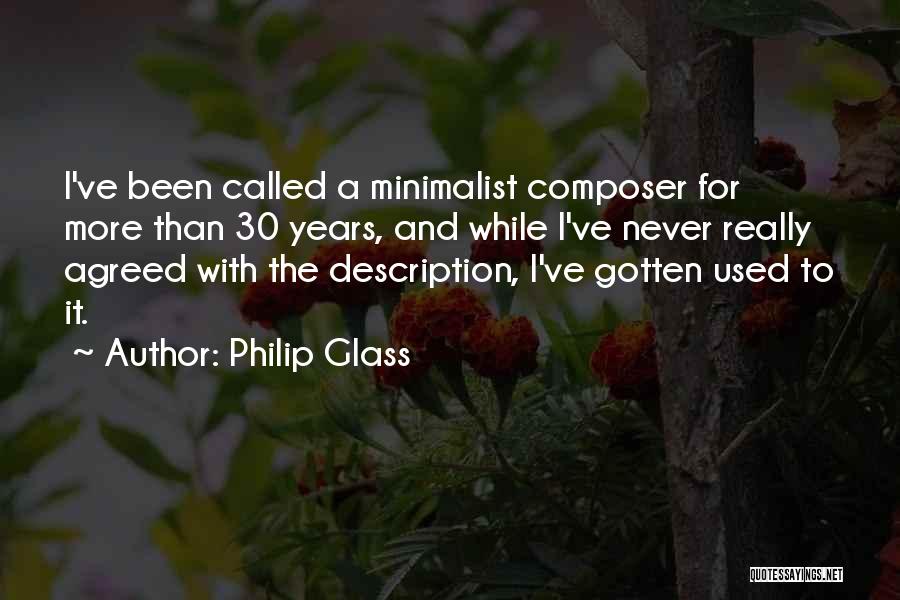 Philip Glass Quotes: I've Been Called A Minimalist Composer For More Than 30 Years, And While I've Never Really Agreed With The Description,