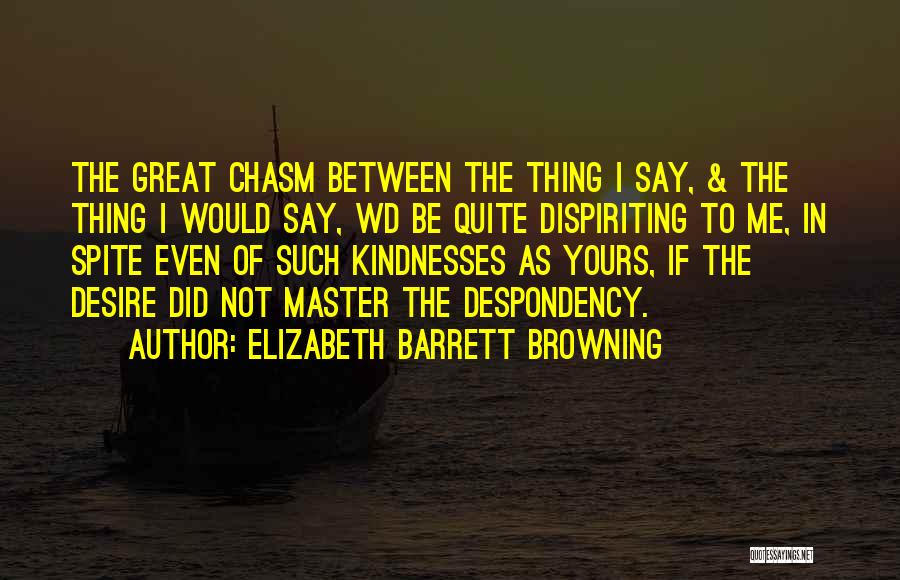 Elizabeth Barrett Browning Quotes: The Great Chasm Between The Thing I Say, & The Thing I Would Say, Wd Be Quite Dispiriting To Me,