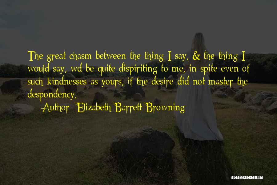Elizabeth Barrett Browning Quotes: The Great Chasm Between The Thing I Say, & The Thing I Would Say, Wd Be Quite Dispiriting To Me,