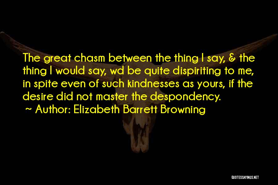 Elizabeth Barrett Browning Quotes: The Great Chasm Between The Thing I Say, & The Thing I Would Say, Wd Be Quite Dispiriting To Me,
