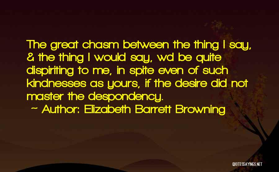 Elizabeth Barrett Browning Quotes: The Great Chasm Between The Thing I Say, & The Thing I Would Say, Wd Be Quite Dispiriting To Me,