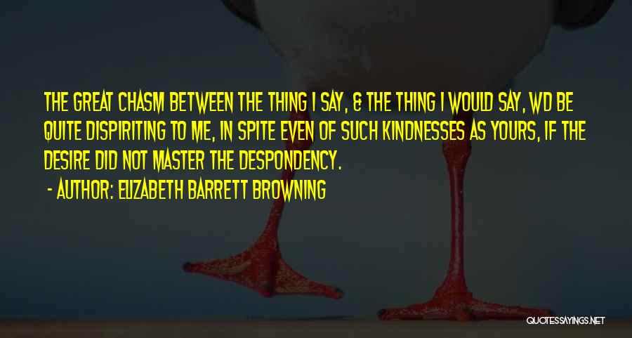 Elizabeth Barrett Browning Quotes: The Great Chasm Between The Thing I Say, & The Thing I Would Say, Wd Be Quite Dispiriting To Me,