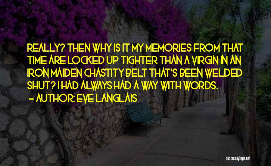 Eve Langlais Quotes: Really? Then Why Is It My Memories From That Time Are Locked Up Tighter Than A Virgin In An Iron