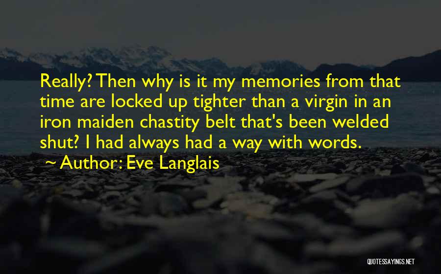 Eve Langlais Quotes: Really? Then Why Is It My Memories From That Time Are Locked Up Tighter Than A Virgin In An Iron