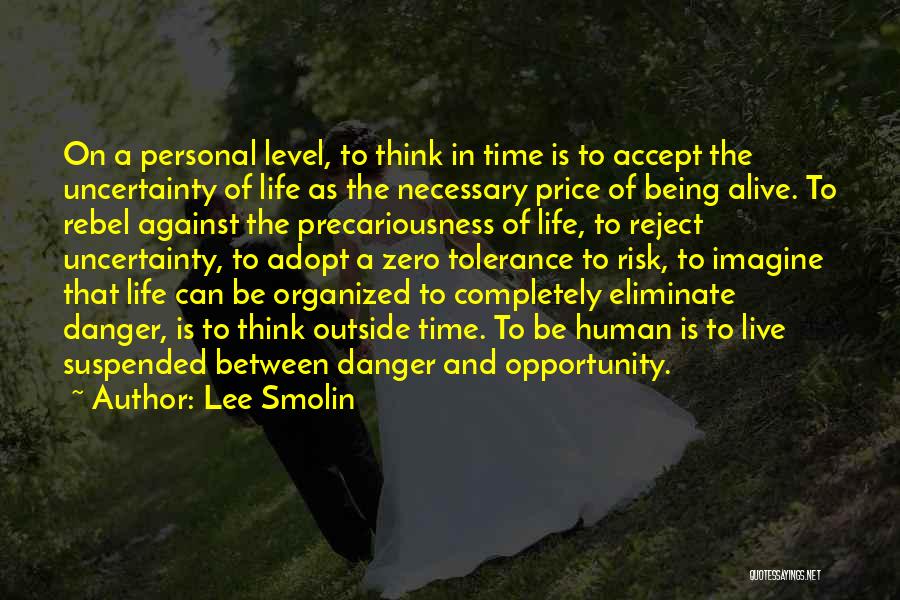 Lee Smolin Quotes: On A Personal Level, To Think In Time Is To Accept The Uncertainty Of Life As The Necessary Price Of