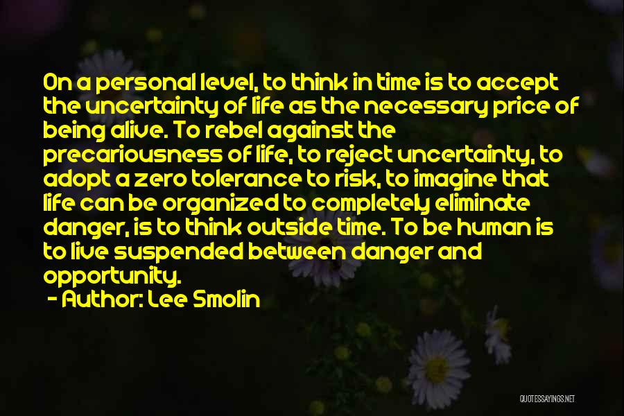 Lee Smolin Quotes: On A Personal Level, To Think In Time Is To Accept The Uncertainty Of Life As The Necessary Price Of