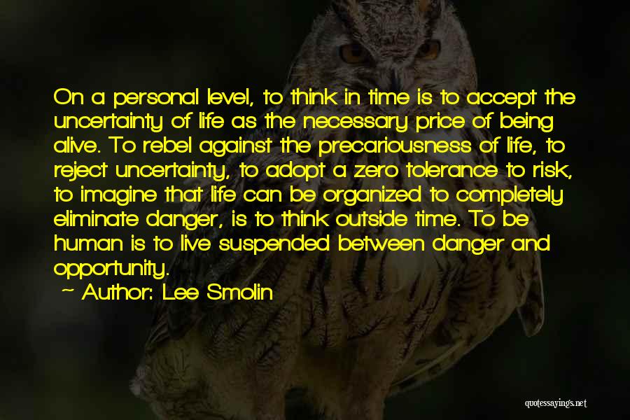 Lee Smolin Quotes: On A Personal Level, To Think In Time Is To Accept The Uncertainty Of Life As The Necessary Price Of