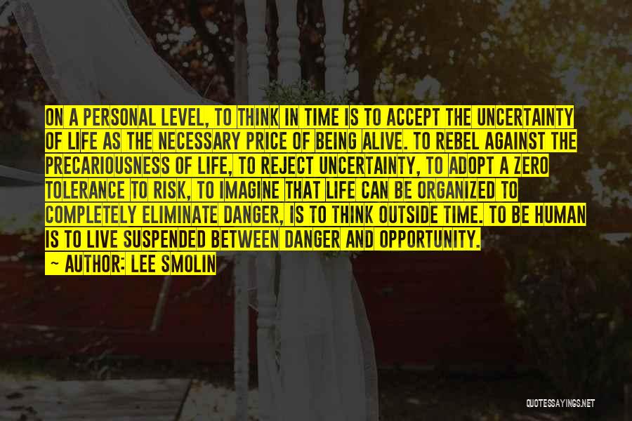 Lee Smolin Quotes: On A Personal Level, To Think In Time Is To Accept The Uncertainty Of Life As The Necessary Price Of