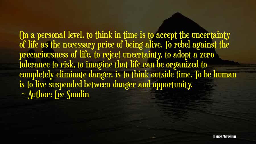 Lee Smolin Quotes: On A Personal Level, To Think In Time Is To Accept The Uncertainty Of Life As The Necessary Price Of