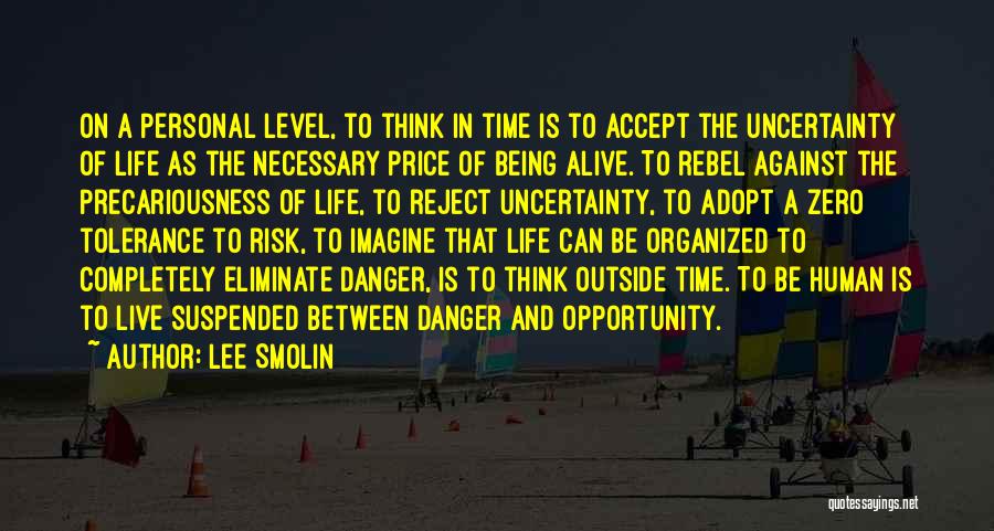 Lee Smolin Quotes: On A Personal Level, To Think In Time Is To Accept The Uncertainty Of Life As The Necessary Price Of