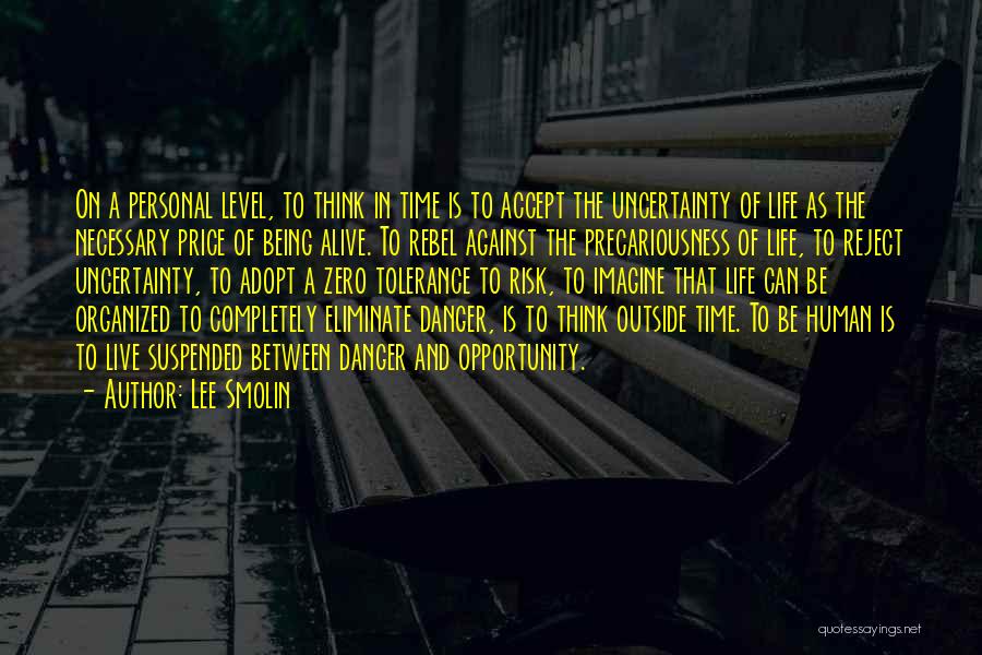 Lee Smolin Quotes: On A Personal Level, To Think In Time Is To Accept The Uncertainty Of Life As The Necessary Price Of